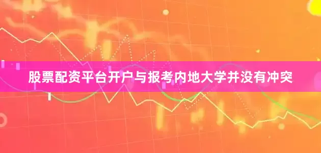 股票配资平台开户与报考内地大学并没有冲突
