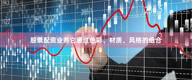 股票配资业务它通过色彩、材质、风格的组合