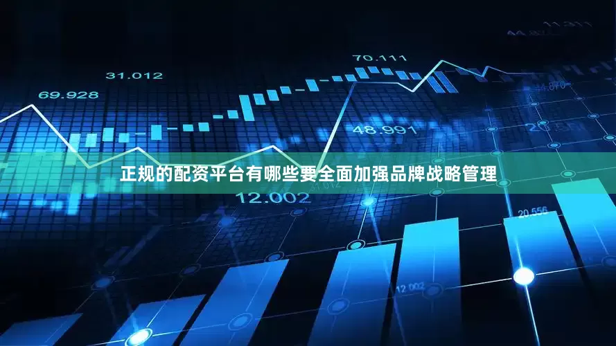 正规的配资平台有哪些要全面加强品牌战略管理