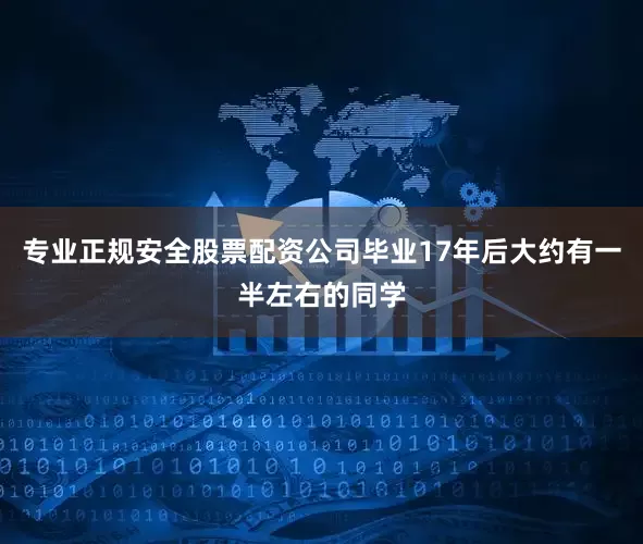 专业正规安全股票配资公司毕业17年后大约有一半左右的同学