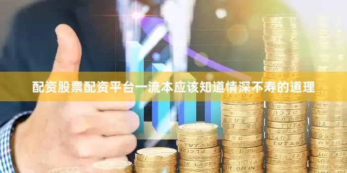配资股票配资平台一流本应该知道情深不寿的道理