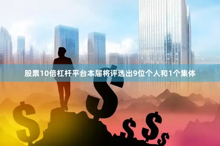 股票10倍杠杆平台本届将评选出9位个人和1个集体