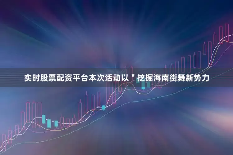 实时股票配资平台本次活动以＂挖掘海南街舞新势力