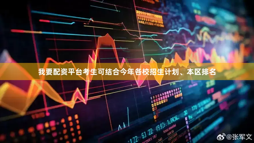 我要配资平台考生可结合今年各校招生计划、本区排名