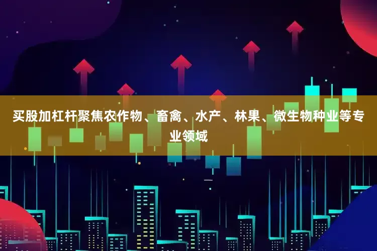 买股加杠杆聚焦农作物、畜禽、水产、林果、微生物种业等专业领域