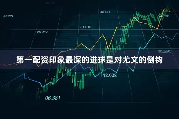 第一配资印象最深的进球是对尤文的倒钩