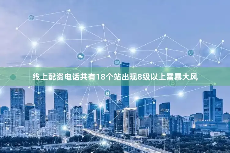 线上配资电话共有18个站出现8级以上雷暴大风