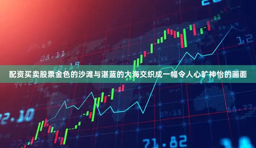 配资买卖股票金色的沙滩与湛蓝的大海交织成一幅令人心旷神怡的画面