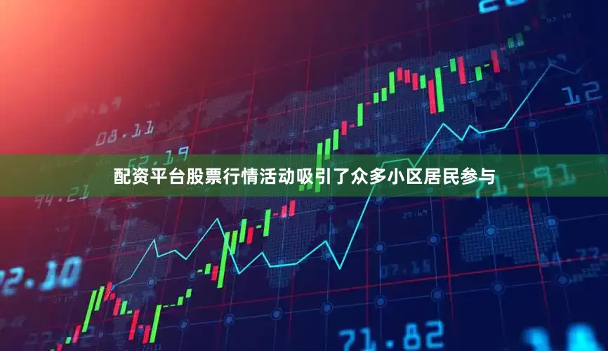 配资平台股票行情活动吸引了众多小区居民参与