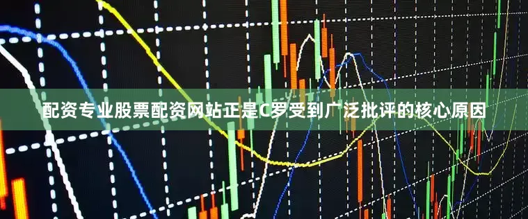 配资专业股票配资网站正是C罗受到广泛批评的核心原因