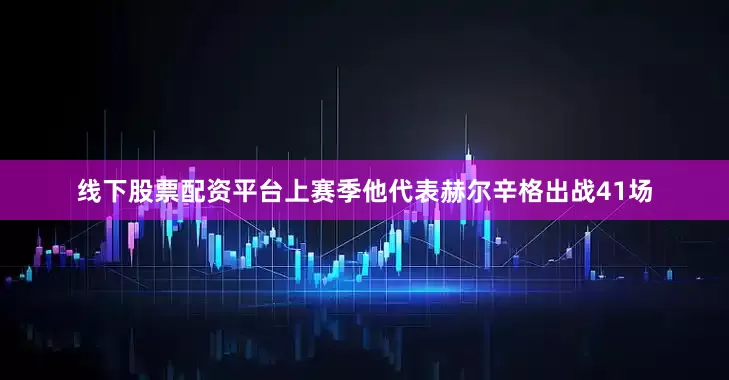 线下股票配资平台上赛季他代表赫尔辛格出战41场