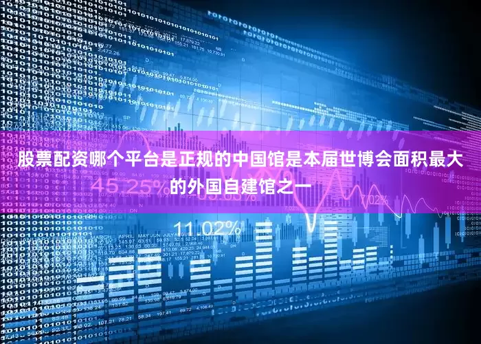 股票配资哪个平台是正规的中国馆是本届世博会面积最大的外国自建馆之一
