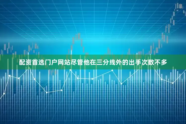 配资首选门户网站尽管他在三分线外的出手次数不多