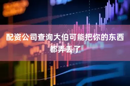 配资公司查询大伯可能把你的东西都弄丢了