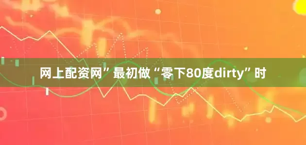 网上配资网”最初做“零下80度dirty”时
