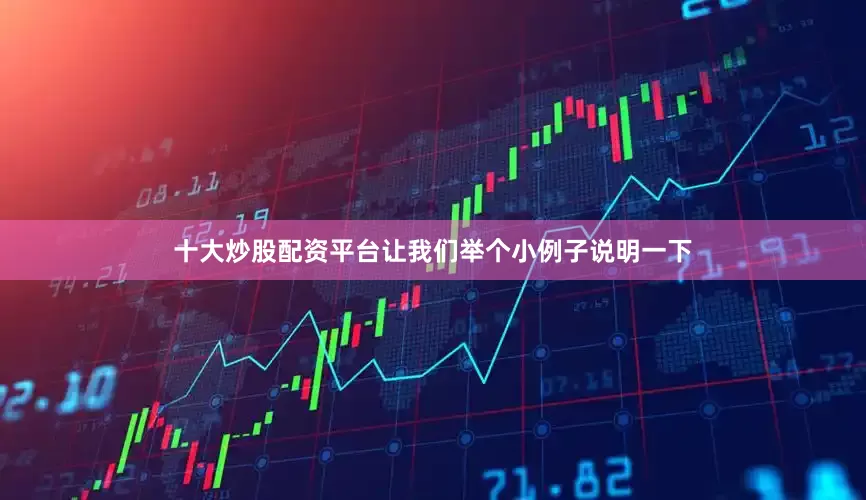 十大炒股配资平台让我们举个小例子说明一下