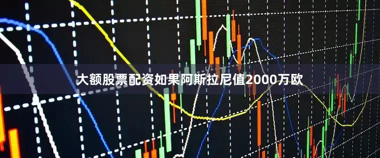 大额股票配资如果阿斯拉尼值2000万欧