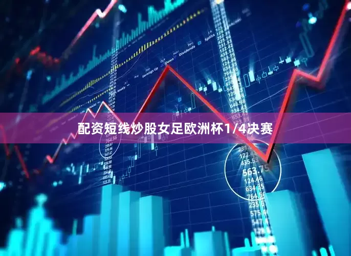 配资短线炒股女足欧洲杯1/4决赛