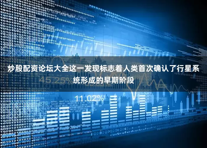 炒股配资论坛大全这一发现标志着人类首次确认了行星系统形成的早期阶段