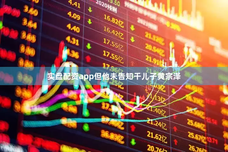 实盘配资app但他未告知干儿子黄宗泽