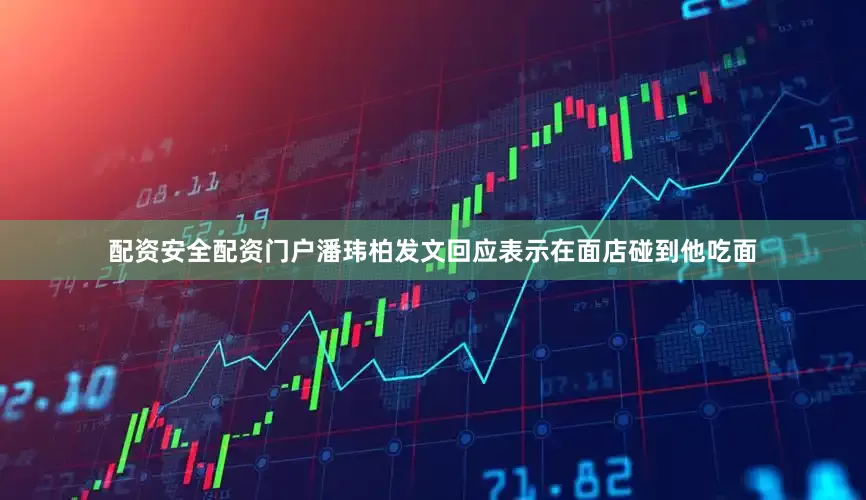 配资安全配资门户潘玮柏发文回应表示在面店碰到他吃面