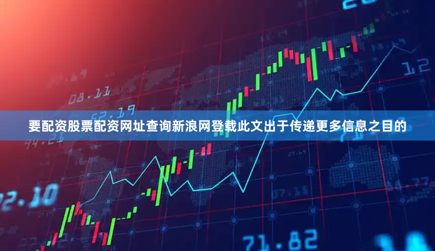 要配资股票配资网址查询新浪网登载此文出于传递更多信息之目的