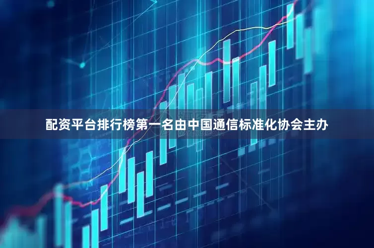 配资平台排行榜第一名由中国通信标准化协会主办