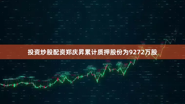 投资炒股配资郑庆昇累计质押股份为9272万股