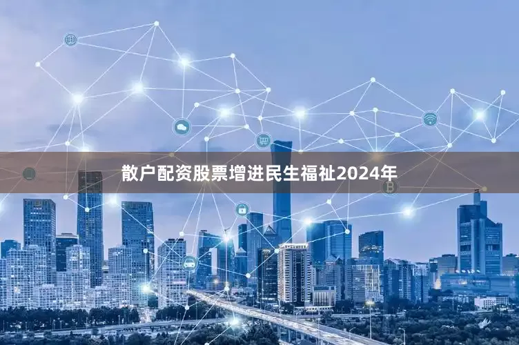 散户配资股票增进民生福祉2024年