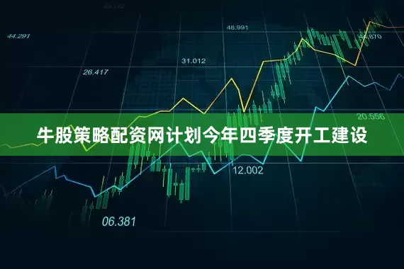 牛股策略配资网计划今年四季度开工建设