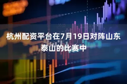 杭州配资平台在7月19日对阵山东泰山的比赛中