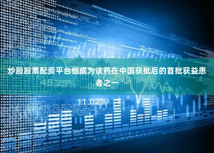 炒股股票配资平台他成为该药在中国获批后的首批获益患者之一