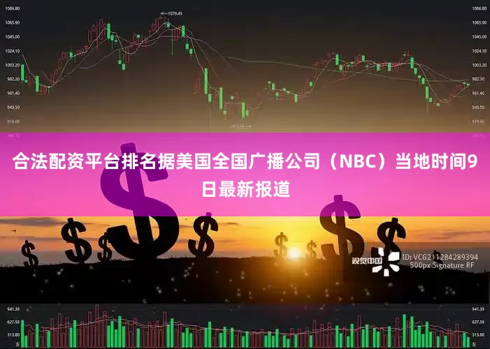 合法配资平台排名据美国全国广播公司（NBC）当地时间9日最新报道
