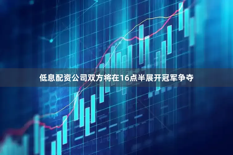 低息配资公司双方将在16点半展开冠军争夺