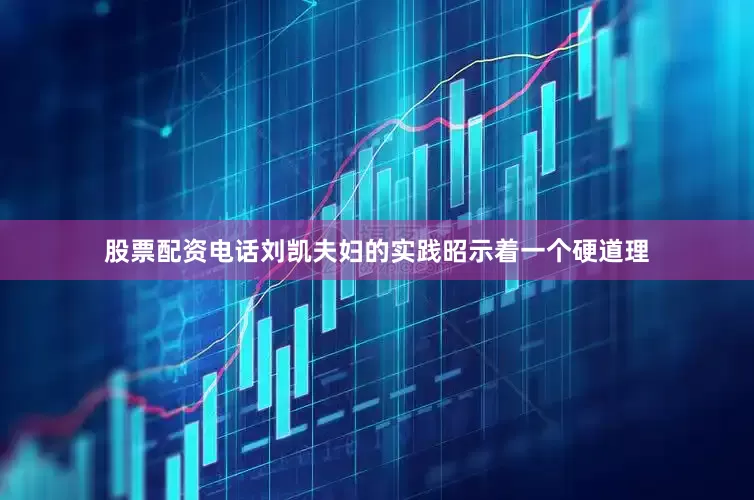 股票配资电话刘凯夫妇的实践昭示着一个硬道理