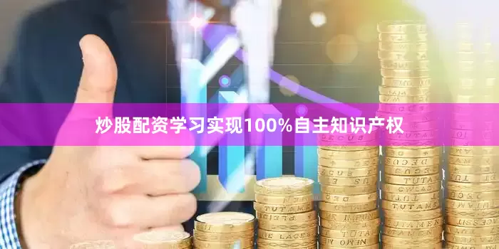 炒股配资学习实现100%自主知识产权