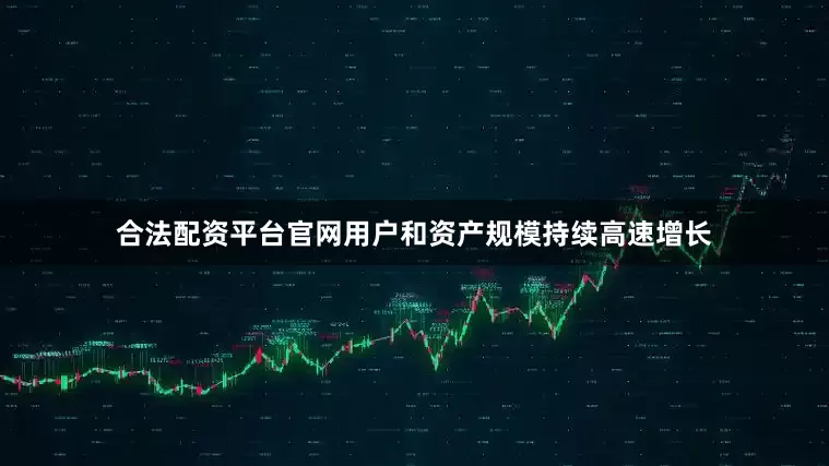 合法配资平台官网用户和资产规模持续高速增长